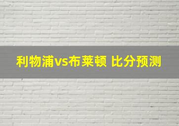 利物浦vs布莱顿 比分预测